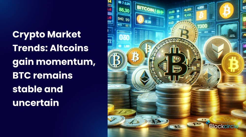 Crypto Market Trends-Altcoins gain momentum, BTC remains stable and uncertain